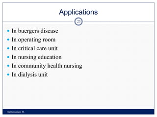 Applications
Habtemariam M.
23
 In buergers disease
 In operating room
 In critical care unit
 In nursing education
 In community health nursing
 In dialysis unit
 