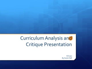 Curriculum Analysis and
Critique Presentation
ECI 501
By Karen Hall
 