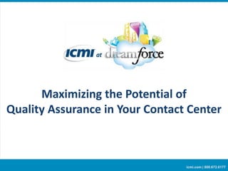 Maximizing the Potential of
Quality Assurance in Your Contact Center
icmi.com | 800.672.6177
 