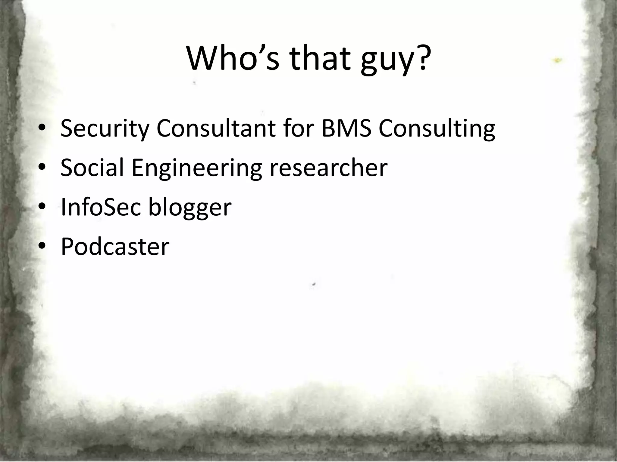 Who’s that guy?
•   Security Consultant for BMS Consulting
•   Social Engineering researcher
•   InfoSec blogger
•   Podcaster
 