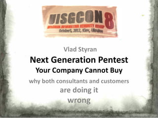 Vlad Styran
Next Generation Pentest
  Your Company Cannot Buy
why both consultants and customers
          are doing it
             wrong
 