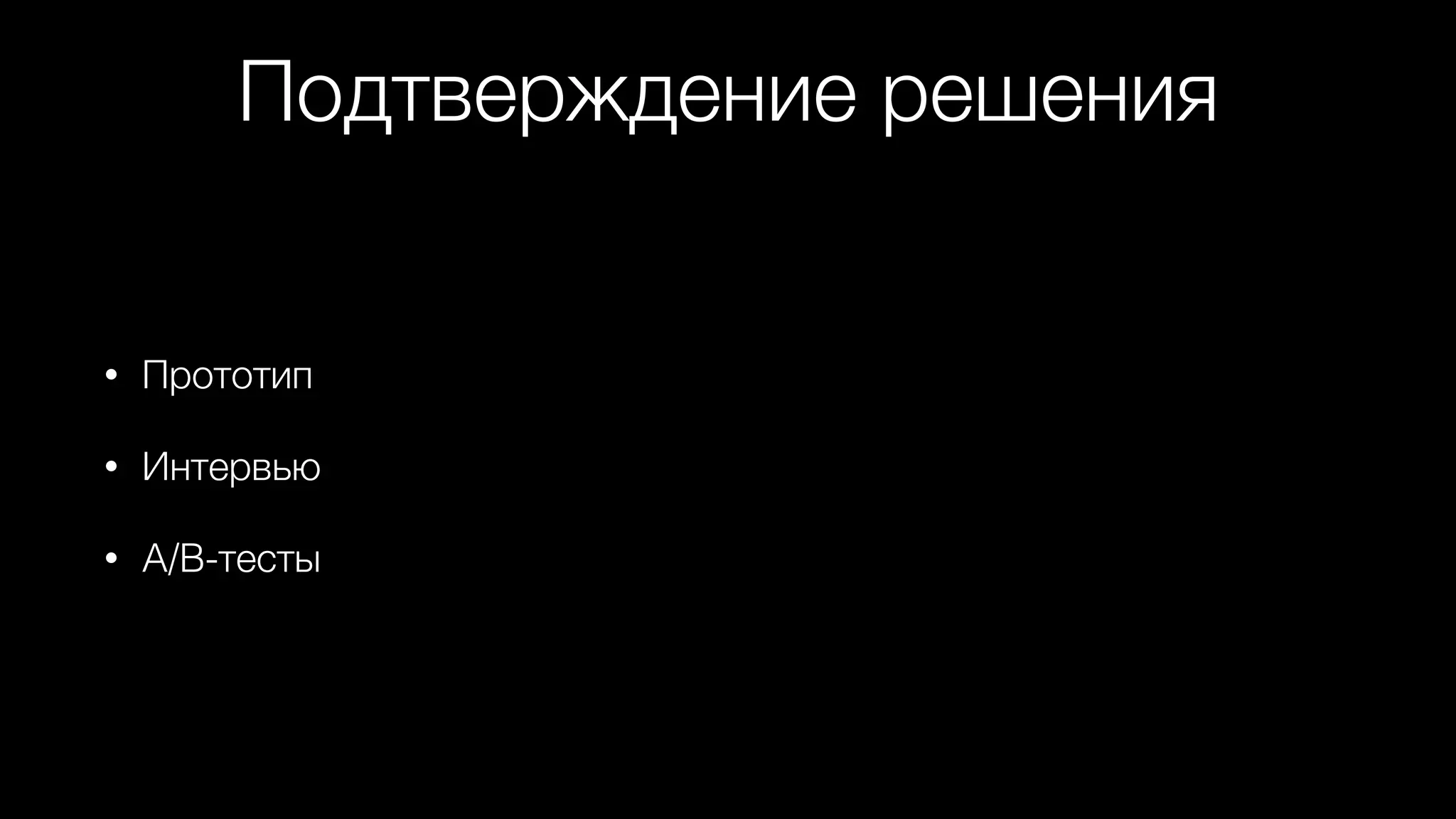 Подтверждение решения
• Прототип
• Интервью
• A/B-тесты
 