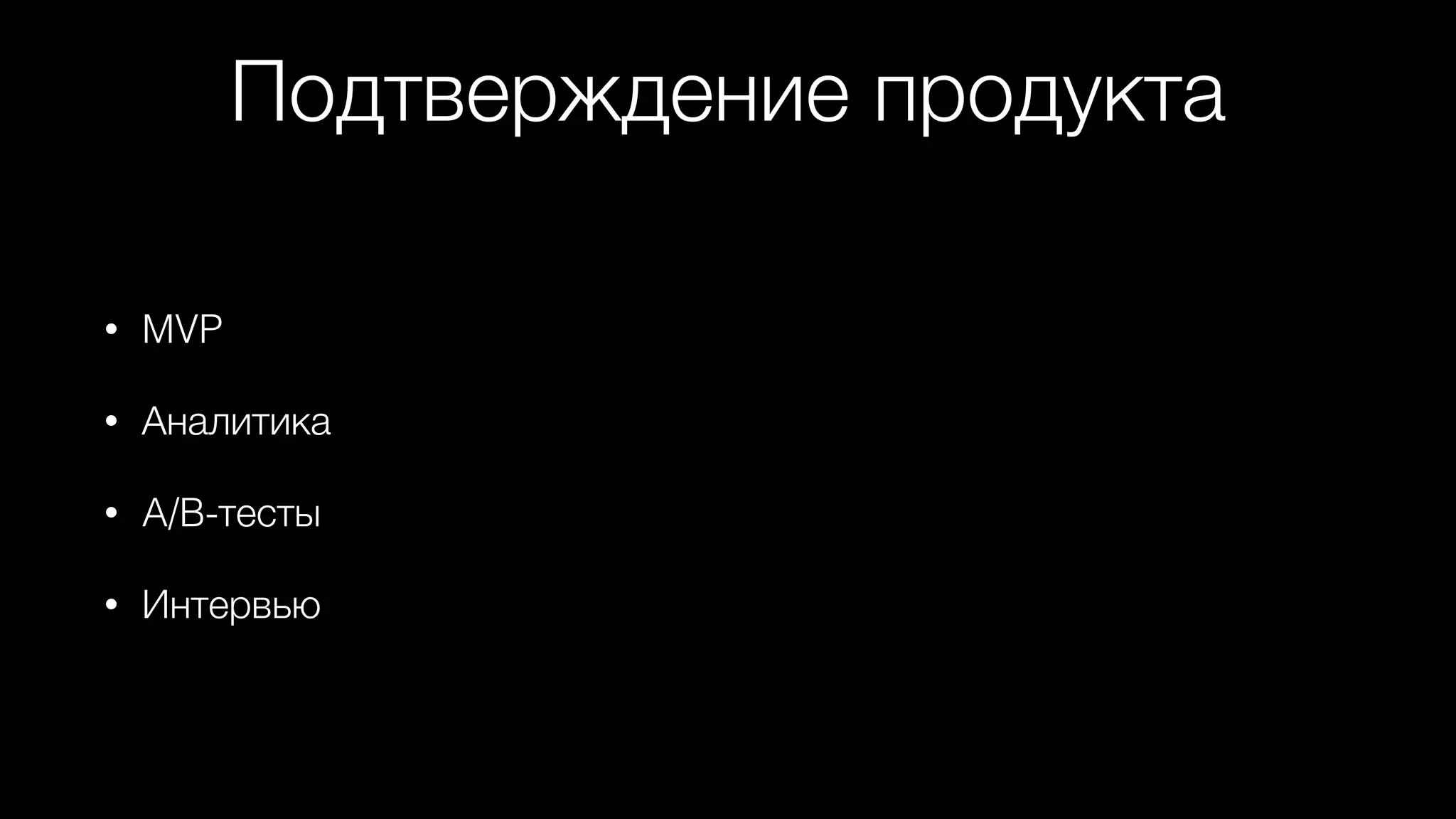 Подтверждение продукта
• MVP
• Аналитика
• A/B-тесты
• Интервью
 