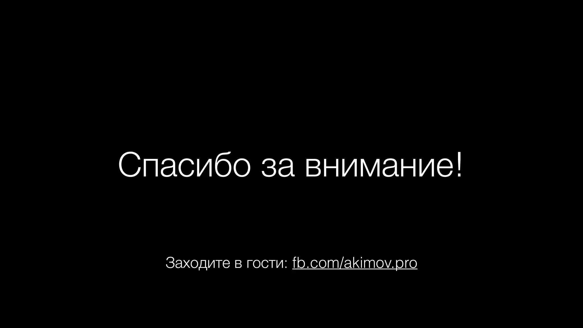 Спасибо за внимание!
Заходите в гости: fb.com/akimov.pro
 