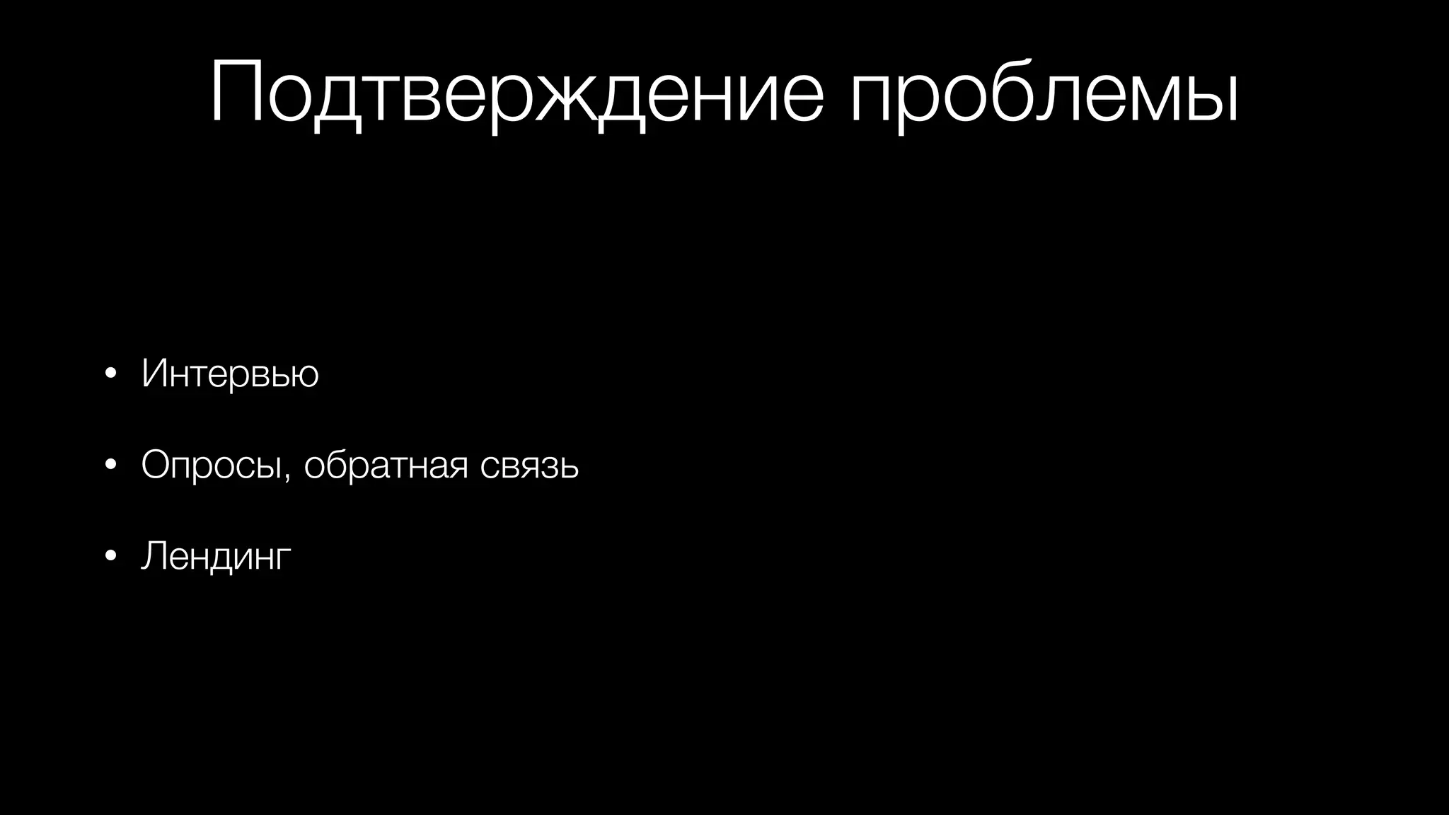 Подтверждение проблемы
• Интервью
• Опросы, обратная связь
• Лендинг
 