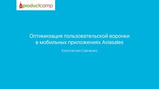 Оптимизация пользовательской воронки 
в мобильных приложениях Aviasales
Константин Савченко
 