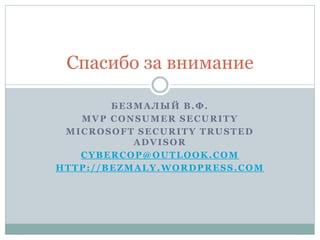 Спасибо за внимание

        БЕЗМАЛЫЙ В.Ф.
   MVP CONSUMER SECURITY
 MICROSOFT SECURITY TRUSTED
           ADVISOR
   CYBERCOP@OUTLOOK.COM
HTTP://BEZMALY.WORDPRESS.COM
 