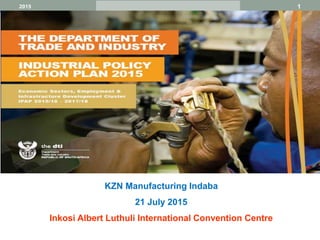 12015
KZN Manufacturing Indaba
21 July 2015
Inkosi Albert Luthuli International Convention Centre
 