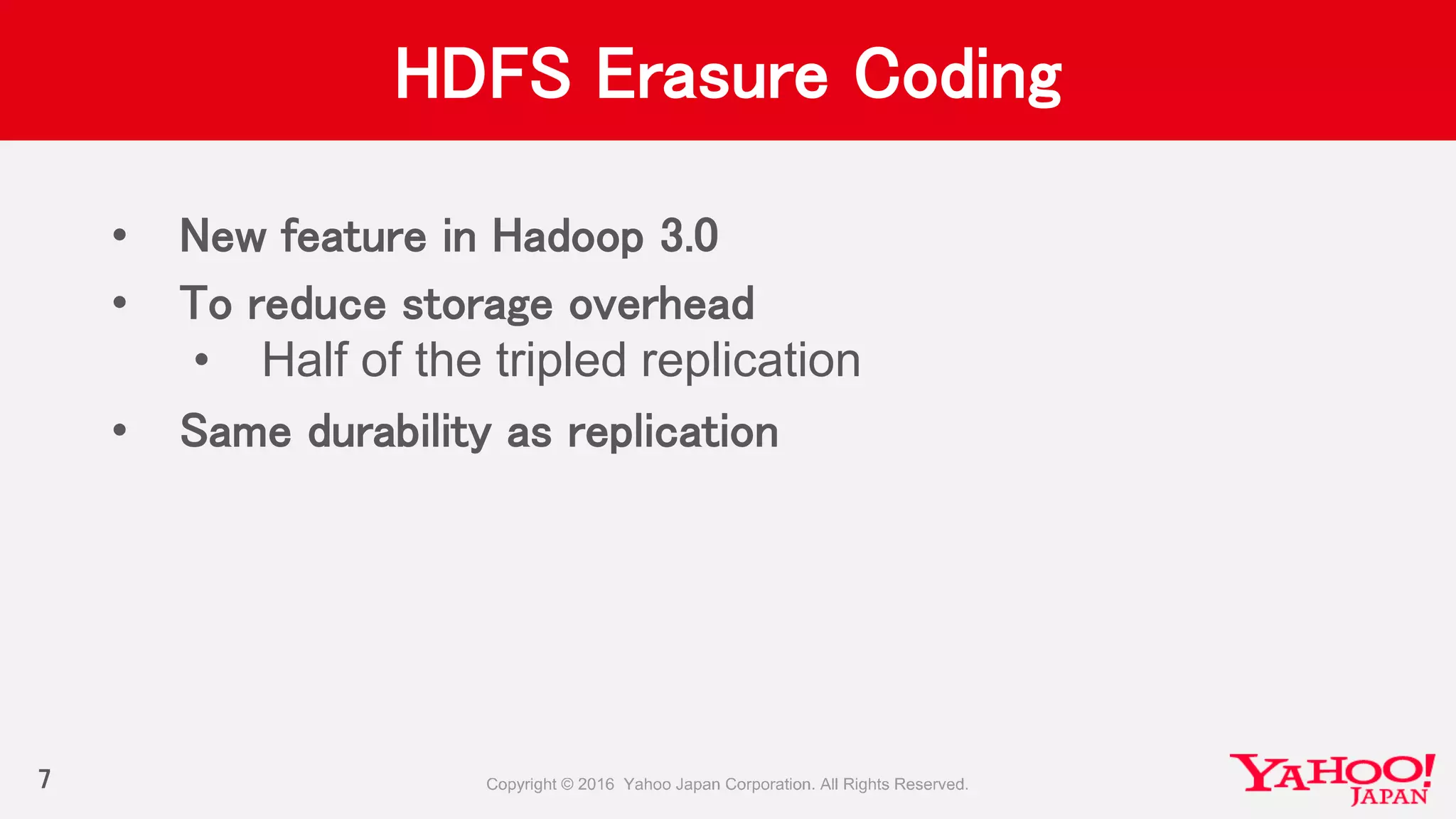 HDFS Erasure Coding
• New feature in Hadoop 3.0
• To reduce storage overhead
• Half of the tripled replication
• Same durability as replication
7
 