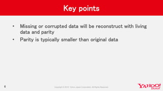 Key points
• Missing or corrupted data will be reconstruct with living
data and parity
• Parity is typically smaller than original data
6
 