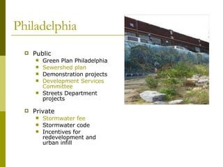 Philadelphia Public Green Plan Philadelphia Sewershed plan Demonstration projects  Development Services Committee Streets Department projects Private Stormwater fee   Stormwater code Incentives for redevelopment and urban infill 