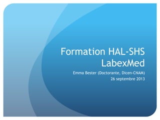 Forma&on	
  HAL-­‐SHS	
  
LabexMed	
  
Emma	
  Bester	
  (Doctorante,	
  Dicen-­‐
CNAM)	
  
26	
  septembre	
  2013	
  
 