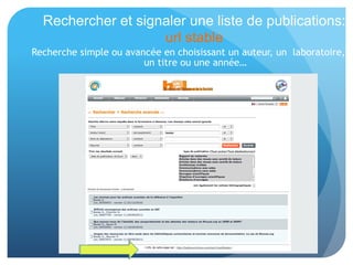 Rechercher et signaler une liste de publications:
url stable
Recherche	
  simple	
  ou	
  avancée	
  en	
  choisissant	
  un	
  auteur,	
  un	
  	
  laboratoire,	
  un	
  &tre	
  
ou	
  une	
  année…	
  
 