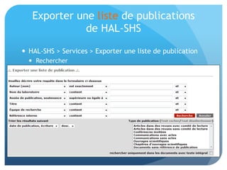 Exporter	
  une	
  liste	
  de	
  publica&ons	
  	
  
de	
  HAL-­‐SHS	
  
•  HAL-­‐SHS	
  >	
  Services	
  >	
  Exporter	
  une	
  liste	
  de	
  
publica&on	
  
– Rechercher	
  
 