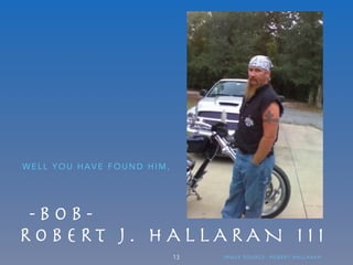 - B O B - 

R O B E R T J . H A L L A R A N I I I
W E L L Y O U H A V E F O U N D H I M ,
13 I M A G E S O U R C E : R O B E R T H A L L A R A N
 