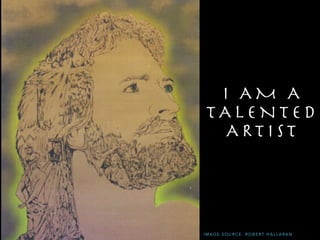 I A M A
T A L E N T E D
A R T I S T
I M A G E S O U R C E : R O B E R T H A L L A R A N
 