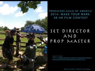 S E T D I R E C T O R
A N D 

P R O P M A S T E R
P R O D U C E R S G U I L D O F A M E R I C A
2 0 1 4 - M A K E Y O U R M A R K
4 8 H R F I L M C O N T E S T
I M A G E S O U R C E : R O B E R T H A L L A R A N
L I N K T O F I L M :
H T T P S : / / W W W. D R O P B O X . C O M / S / N 1 O Z 6 D M 3 F U K A W 9 1 /
O N E % 2 0 L A S T % 2 0 G L A S S % 2 0 F I N A L . M P 4 ? D L + 0 =
 