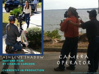 C A M E R A
O P E R A T O R
A S H L E Y S S H A D O W 

F E AT U R E F I L M
B Y C H A R L I E C A R L S O N
!
C U R R E N T LY I N P R O D U C T I O N
I M A G E S O U R C E : R O B E R T H A L L A R A N
 