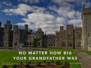 N O M AT T E R H O W B I G
Y O U R G R A N D FAT H E R WA S
I M A G E S O U R C E :
H T T P : / / W W W. T R A V E L C H A N N E L . C O M / D E S T I N A T I O N S / I R E L A N D / A R T I C L E S / B E S T- C A S T L E S - I N - I R E L A N D IRISH SAYING
 