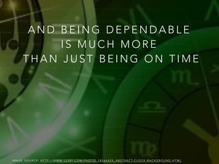 A N D B E I N G D E P E N D A B L E
I S M U C H M O R E
T H A N J U S T B E I N G O N T I M E
I M A G E S O U R C E : H T T P : / / W W W. 1 2 3 R F. C O M / P H O T O _ 1 8 5 6 6 4 5 5 _ A B S T R A C T- C L O C K - B A C K G R O U N D . H T M L
 