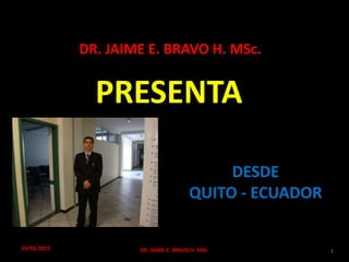 PRESENTA
DR. JAIME E. BRAVO H. MSc.
DESDE
QUITO - ECUADOR
24/02/2015 DR. JAIME E. BRAVO H. MSc. 1
 