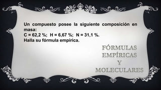 Un compuesto posee la siguiente composición en
masa:
C = 62,2 %; H = 6,67 %; N = 31,1 %.
Halla su fórmula empírica.
 