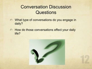 Conversation Discussion
Questions
What type of conversations do you engage in
daily?
How do those conversations effect your daily
life?
 