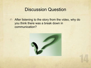 Discussion Question
After listening to the story from the video, why do
you think there was a break down in
communication?
 