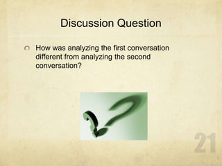 Discussion Question
How was analyzing the first conversation
different from analyzing the second
conversation?
 