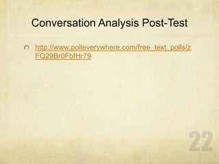 Conversation Analysis Post-Test
http://www.polleverywhere.com/free_text_polls/z
FQ29Br0FbfHr79
 