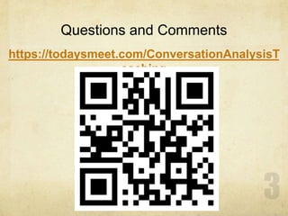Questions and Comments
https://todaysmeet.com/ConversationAnalysisT
eaching
 