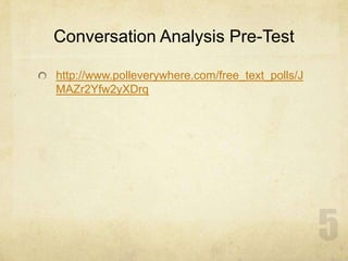 Conversation Analysis Pre-Test
http://www.polleverywhere.com/free_text_polls/J
MAZr2Yfw2yXDrq
 