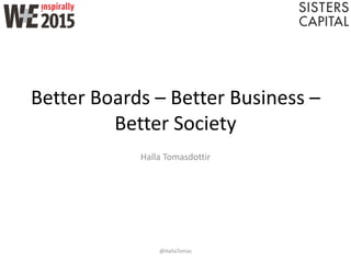 Better Boards – Better Business –
Better Society
Halla Tomasdottir
@HallaTomas
 