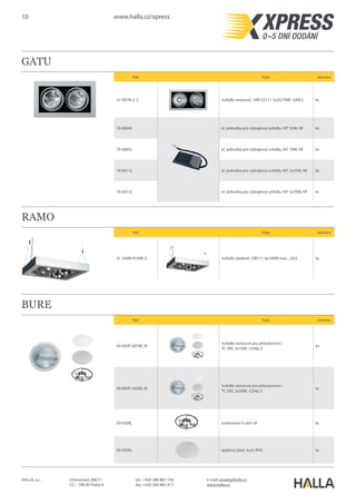 10 www.halla.cz/xpress
HALLA, a.s. Litvínovská 288/11
CZ – 190 00 Praha 9
e-mail: prodej@halla.cz
www.halla.cz
tel.: +420 286 881 758
fax: +420 283 882 417
RUNDO
Kód Popis Jednotka
19-200K-4024E, W Svítidlo přisazené/závěsné ; T16 4x24W ; G5 ks
19-200K-4024E, E Svítidlo přisazené/závěsné ; T16 4x24W ; G5 ks
13-0001, S Svítidlo přisazené/nástěnné/závěsné ks
13-0001, W lankový závěs 2000mm, souprava 4ks ks
19-250K-1V1UE, W
Svítidlo přisazené/nástěnné/závěsné ;
T16-R 1x22W + 1x40W ; 2GX13
ks
19-250K-1V1UE, E
Svítidlo přisazené/nástěnné/závěsné ;
T16-R 1x22W + 1x40W ; 2GX13
ks
13-0002, S
lankový závěs 3 lanka, určen pro přív. vodič
2000mm
ks
13-0002, W
lankový závěs 3 lanka, určen pro přív. vodič
2000mm
ks
 