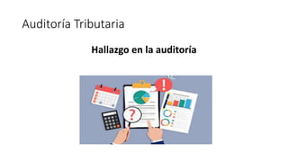 Auditoría Tributaria
Hallazgo en la auditoría
 