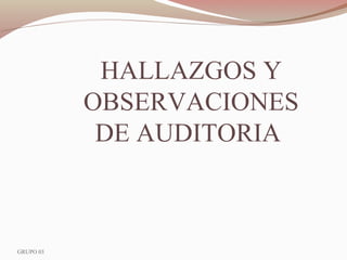 GRUPO 03
HALLAZGOS Y
OBSERVACIONES
DE AUDITORIA
 