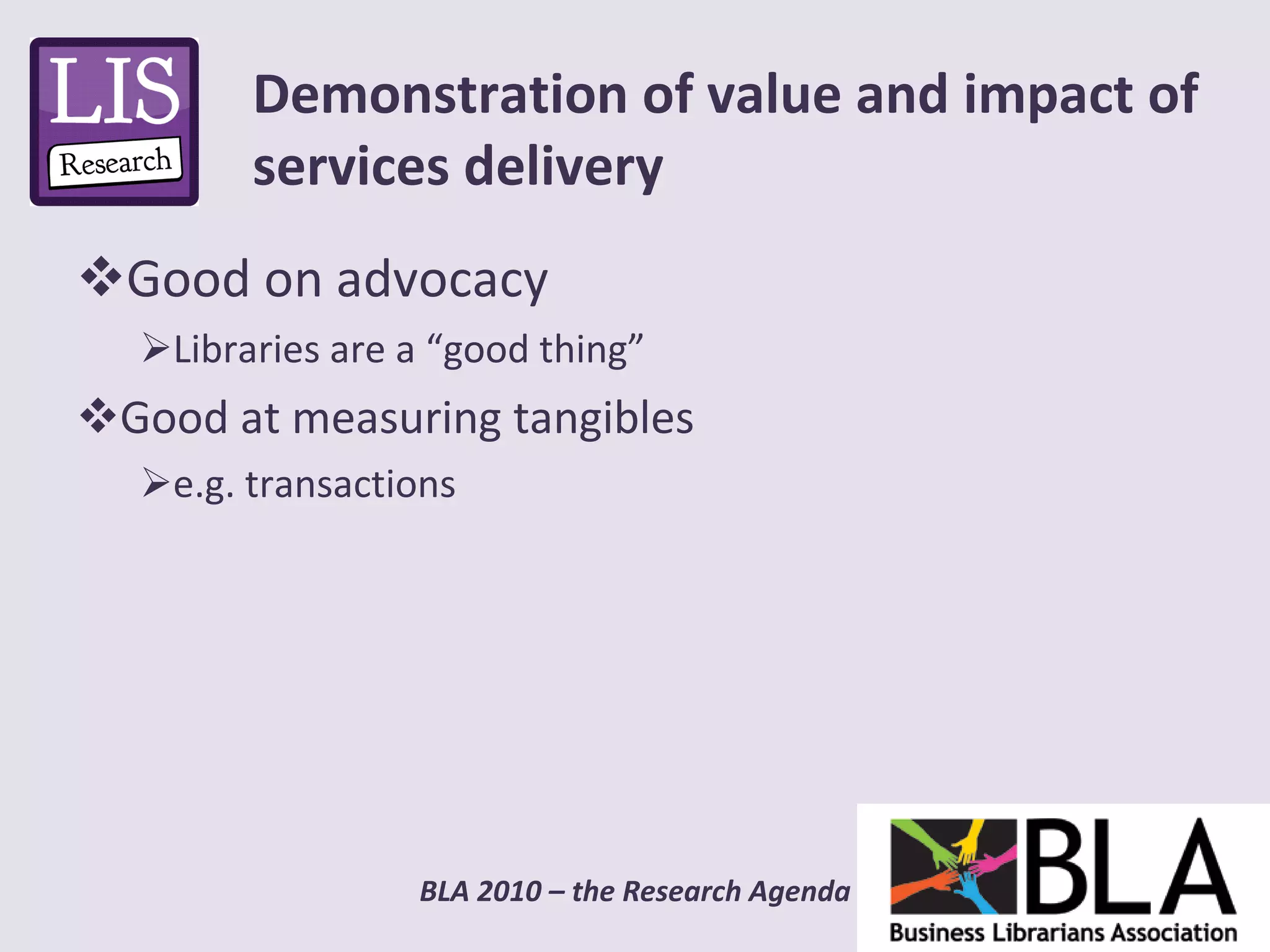 Good on advocacy Libraries are a “good thing” Good at measuring tangibles e.g. transactions  Demonstration of value and impact of services delivery 