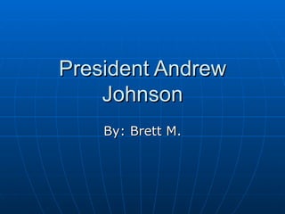 President Andrew Johnson By: Brett M. 