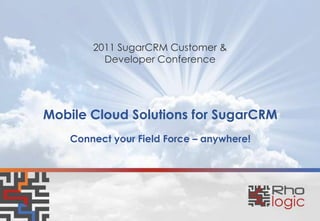 Mobile Cloud Solutions for SugarCRM 2011 SugarCRM Customer & Developer Conference Connect your Field Force – anywhere!  