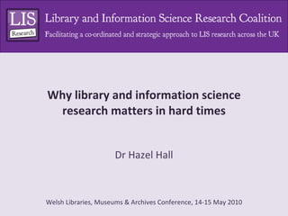 Why library and information science research matters in hard times Dr Hazel Hall 