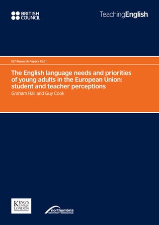 ELT Research Papers 15.01
The English language needs and priorities
of young adults in the European Union:
student and teacher perceptions
Graham Hall and Guy Cook
 