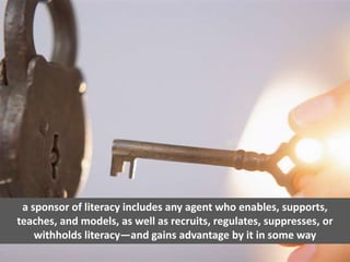a sponsor of literacy includes any agent who enables, supports, teaches, and models, as well as recruits, regulates, suppr...