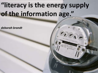 “literacy is the energy supply of the information age.” <br />deborah brandt<br />