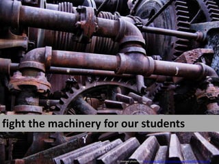 fight the machinery for our students<br />Cc licensed photo from http://www.flickr.com/photos/amagill/3268315787/sizes/l/<...
