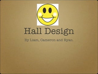 Hall Design
By Liam, Cameron and Ryan.
 