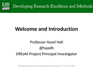 Welcome and Introduction  Professor Hazel Hall @hazelh DREaM Project Principal Investigator DREaM project launch conference  British Library  19th July 2011 