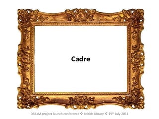 CadreDREaM project launch conference  British Library  19th July 2011