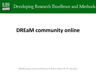 DREaM community onlineDREaM project launch conference  British Library  19th July 2011
