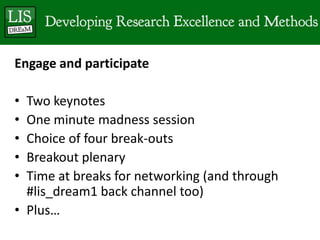 Engage and participateTwo keynotesOne minute madness sessionChoice of four break-outsBreakout plenaryTime at breaks for networking (and through #lis_dream1 back channel too) Plus…