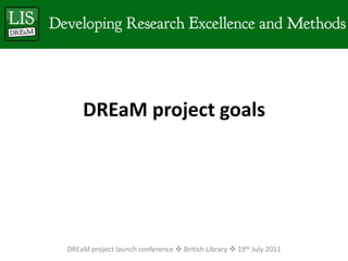 DREaM project goalsDREaM project launch conference  British Library  19th July 2011